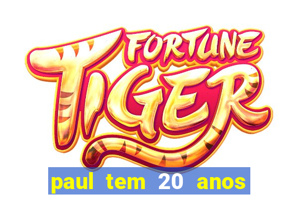 paul tem 20 anos de idade